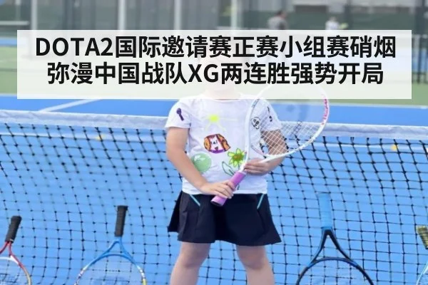 DOTA2国际邀请赛正赛小组赛硝烟弥漫中国战队XG两连胜强势开局