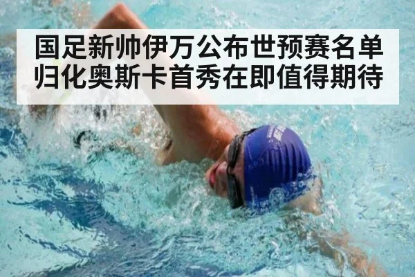 国足新帅伊万公布世预赛名单归化奥斯卡首秀在即值得期待