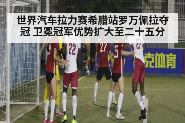世界汽车拉力赛希腊站罗万佩拉夺冠 卫冕冠军优势扩大至二十五分