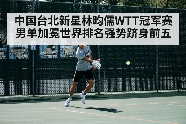 中国台北新星林昀儒WTT冠军赛男单加冕世界排名强势跻身前五