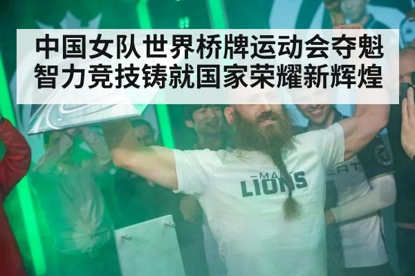 中国女队世界桥牌运动会夺魁 智力竞技铸就国家荣耀新辉煌