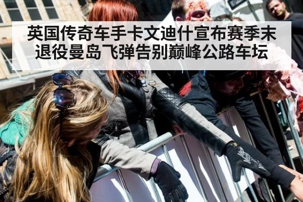 英国传奇车手卡文迪什宣布赛季末退役曼岛飞弹告别巅峰公路车坛