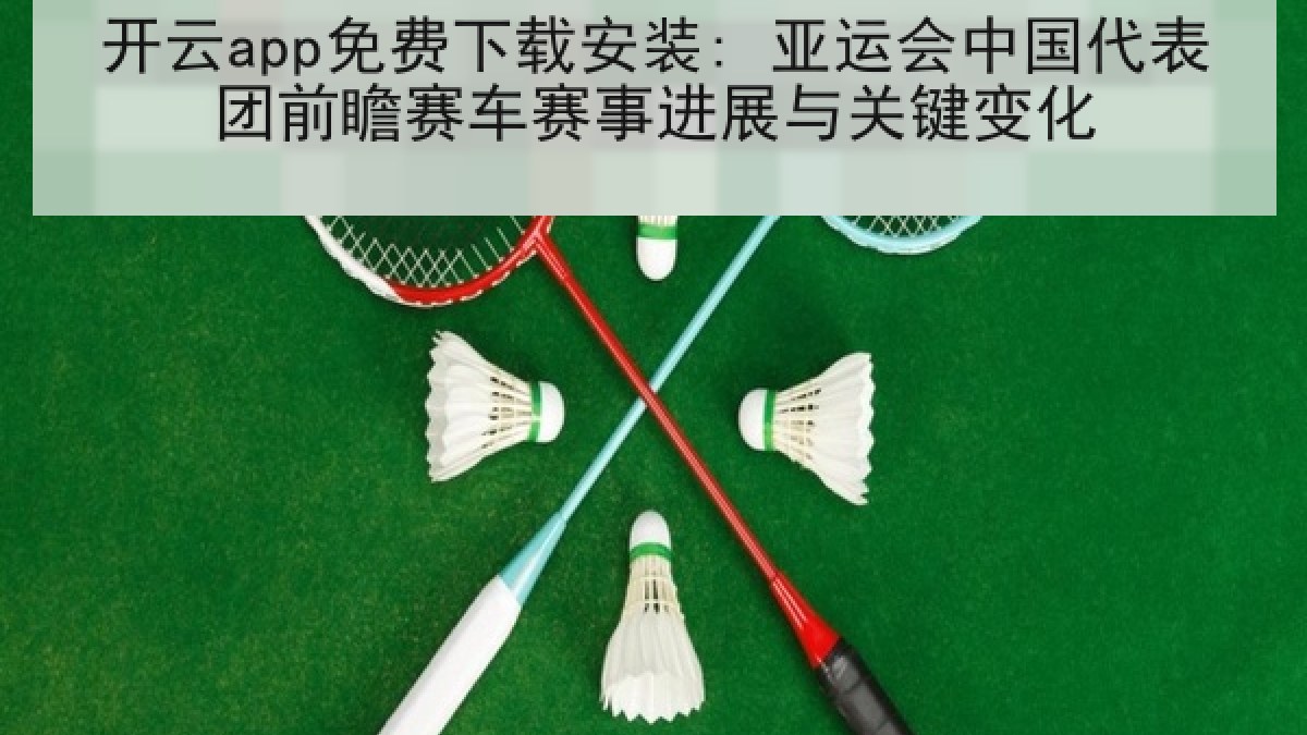 开云app免费下载安装: 亚运会中国代表团前瞻赛车赛事进展与关键变化 开云app免费下载安装: 亚运会中国代表团前瞻赛车赛事进展与关键变化